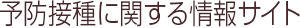 予防接種に関する情報サイト